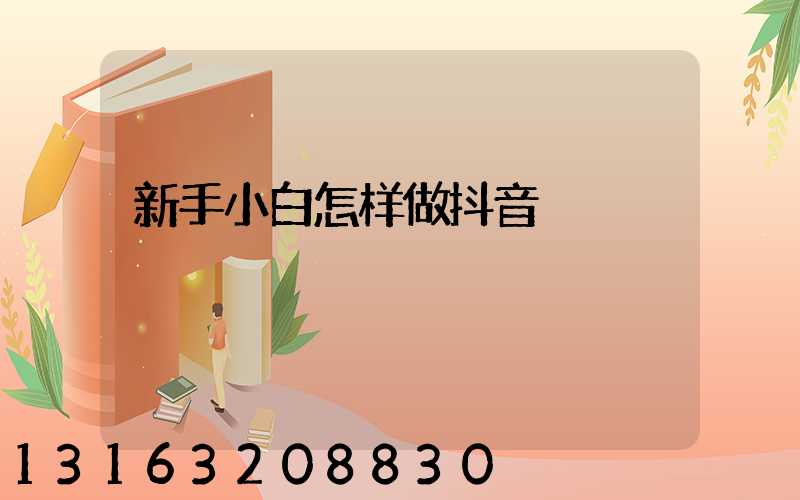 新手小白怎样做抖音