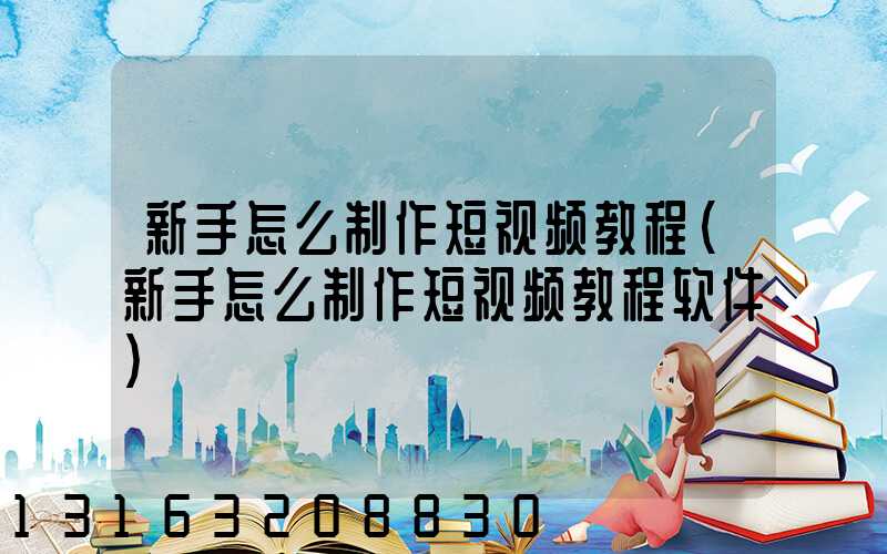 新手怎么制作短视频教程(新手怎么制作短视频教程软件)