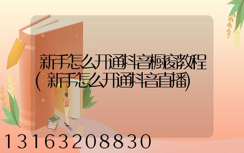 新手怎么开通抖音橱窗教程(新手怎么开通抖音直播)