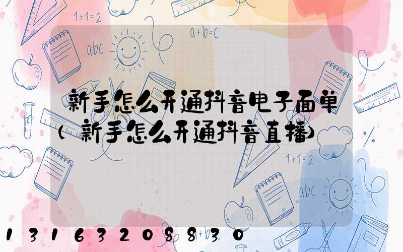 新手怎么开通抖音电子面单(新手怎么开通抖音直播)