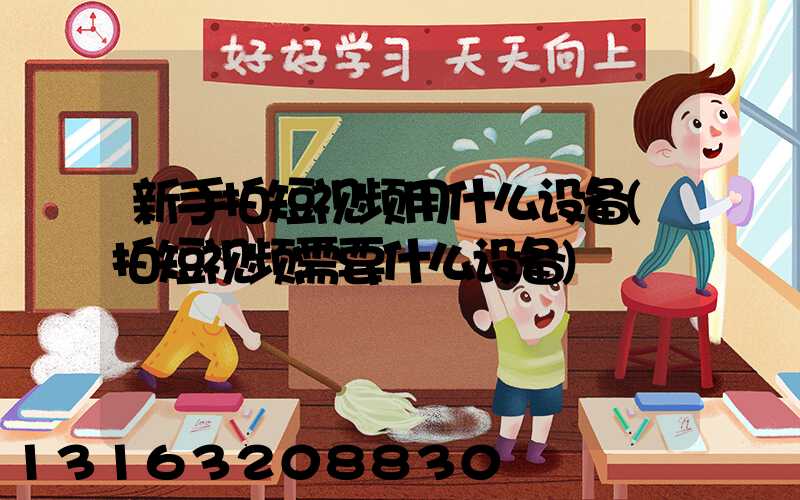 新手拍短视频用什么设备(拍短视频需要什么设备)