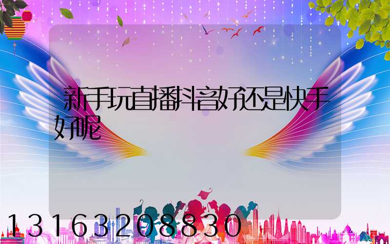 新手玩直播抖音好还是快手好呢