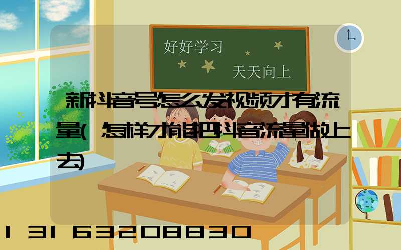 新抖音号怎么发视频才有流量(怎样才能把抖音流量做上去)