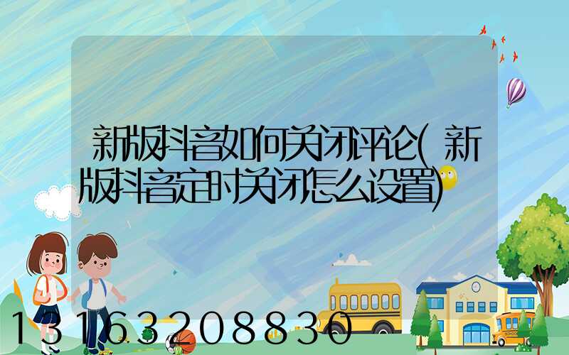新版抖音如何关闭评论(新版抖音定时关闭怎么设置)