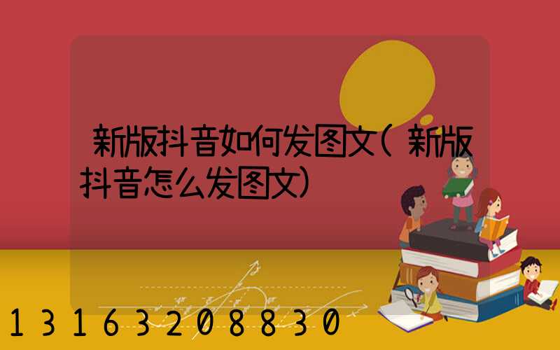 新版抖音如何发图文(新版抖音怎么发图文)