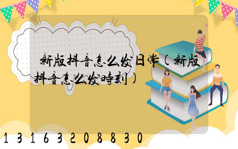 新版抖音怎么发日常(新版抖音怎么发时刻)
