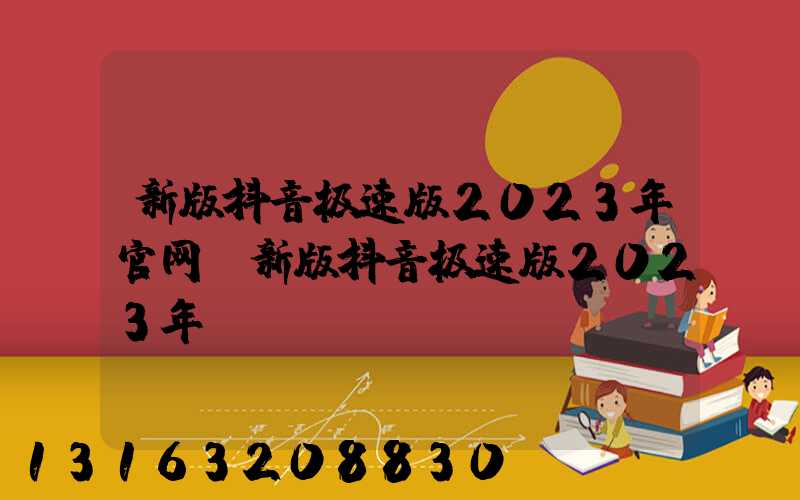 新版抖音极速版2023年官网(新版抖音极速版2023年)