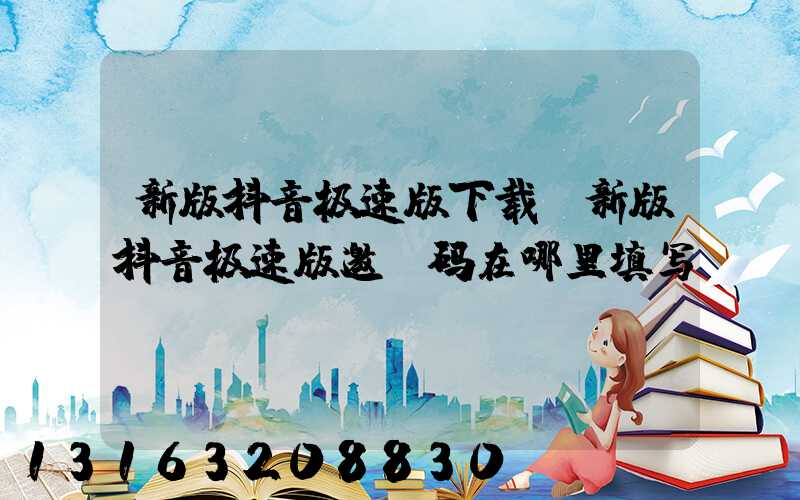 新版抖音极速版下载(新版抖音极速版邀请码在哪里填写)