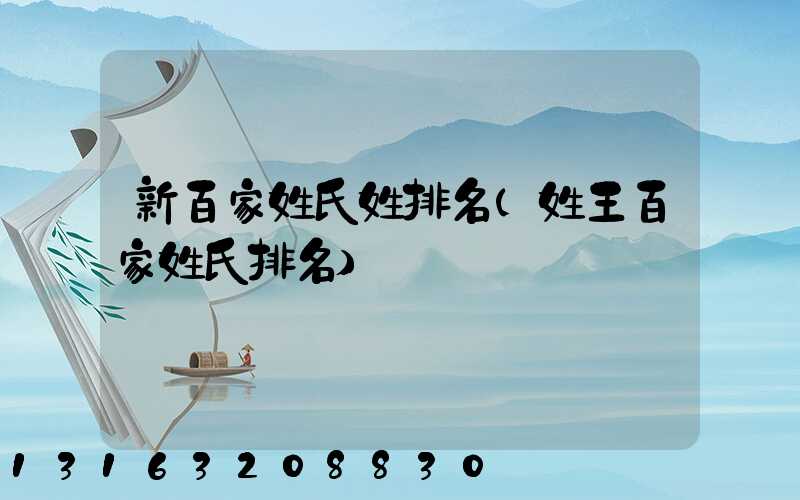 新百家姓氏姓排名(姓王百家姓氏排名)