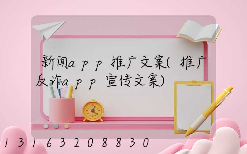 新闻app推广文案(推广反诈app宣传文案)