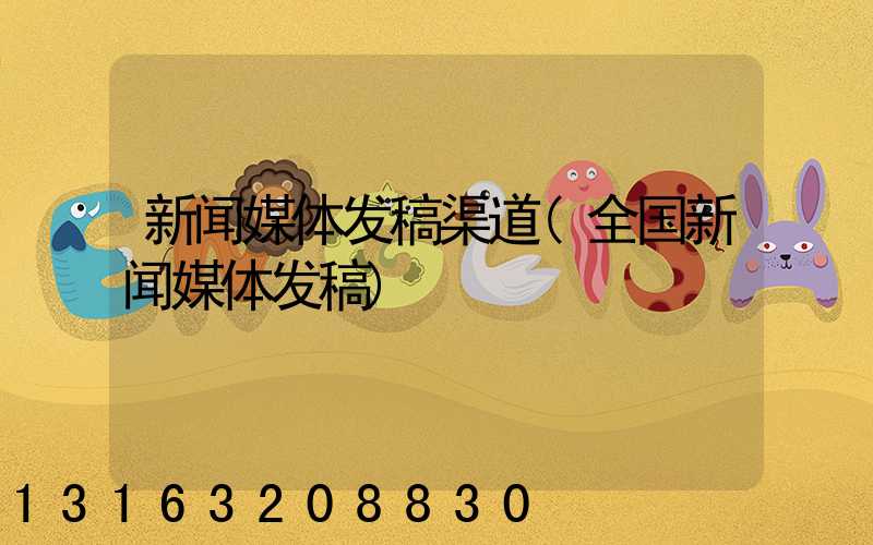 新闻媒体发稿渠道(全国新闻媒体发稿)