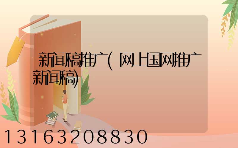 新闻稿推广(网上国网推广新闻稿)