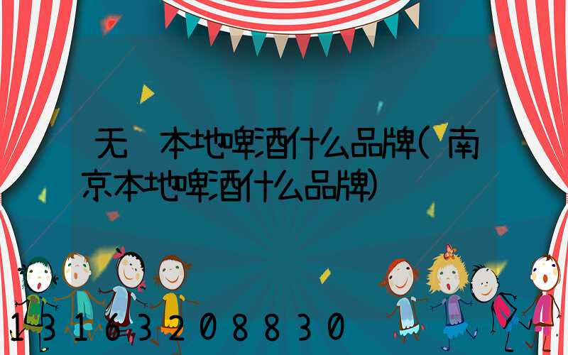 无锡本地啤酒什么品牌(南京本地啤酒什么品牌)