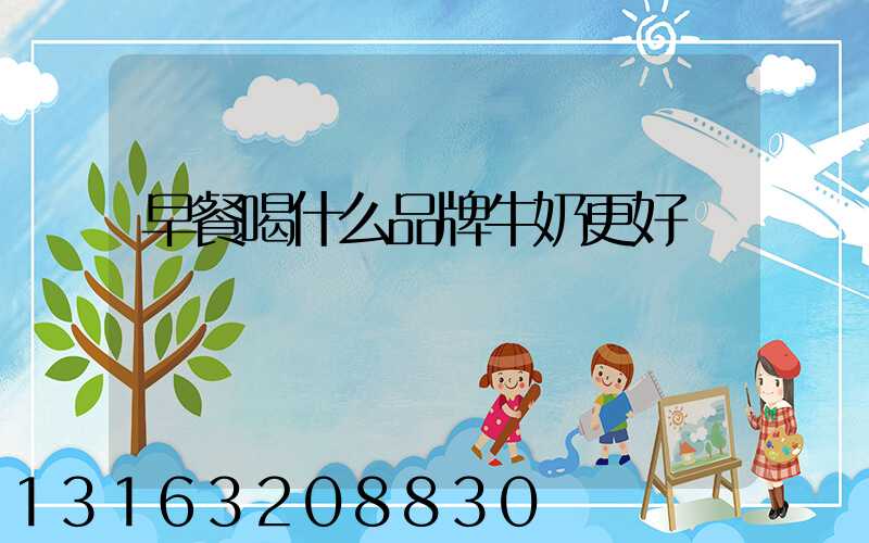 早餐喝什么品牌牛奶更好