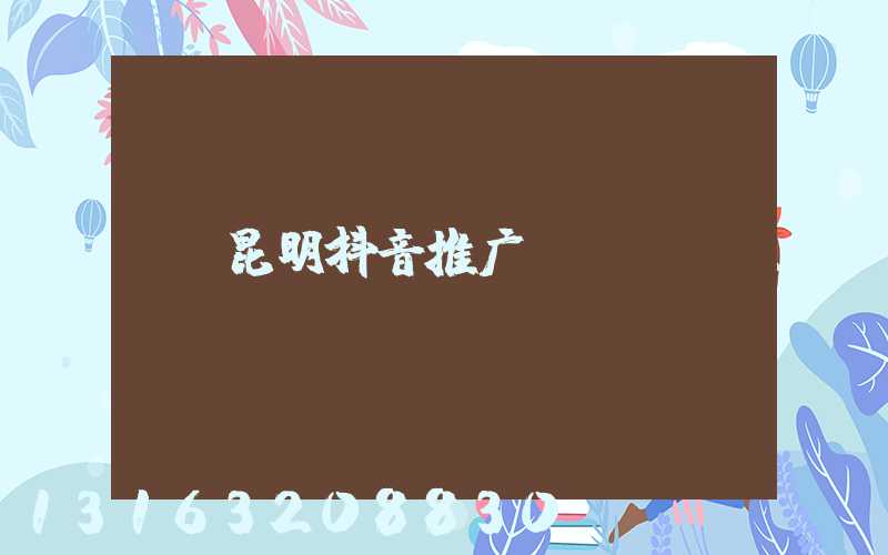 昆明抖音推广