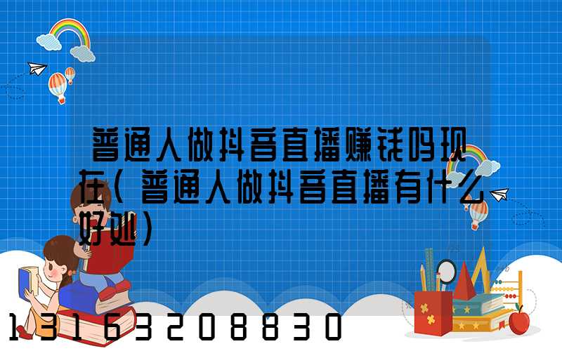 普通人做抖音直播赚钱吗现在(普通人做抖音直播有什么好处)