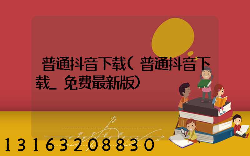 普通抖音下载(普通抖音下载_免费最新版)