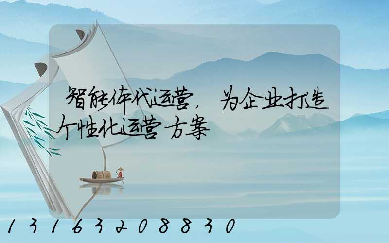 智能体代运营，为企业打造个性化运营方案