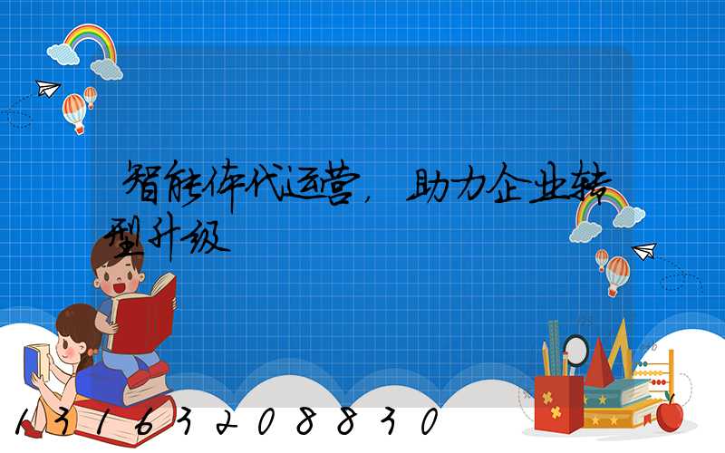 智能体代运营，助力企业转型升级