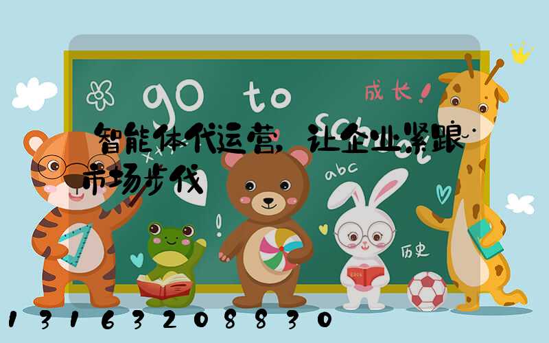 智能体代运营，让企业紧跟市场步伐