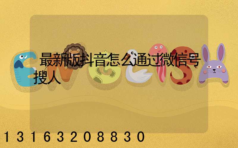 最新版抖音怎么通过微信号搜人