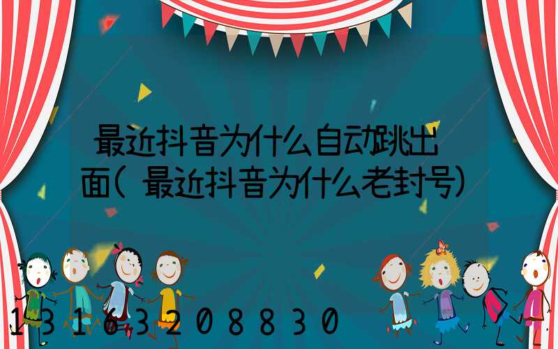 最近抖音为什么自动跳出页面(最近抖音为什么老封号)