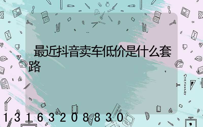 最近抖音卖车低价是什么套路