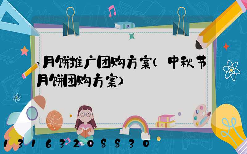 月饼推广团购方案(中秋节月饼团购方案)