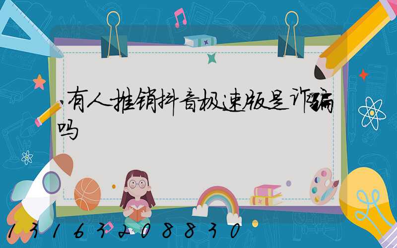 有人推销抖音极速版是诈骗吗