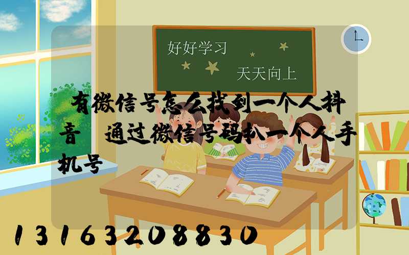 有微信号怎么找到一个人抖音(通过微信号码扒一个人手机号)