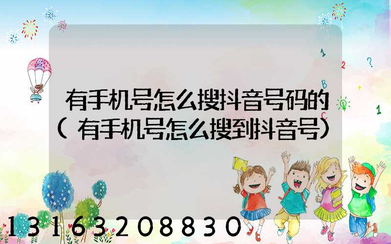 有手机号怎么搜抖音号码的(有手机号怎么搜到抖音号)