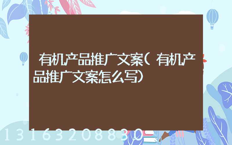 有机产品推广文案(有机产品推广文案怎么写)