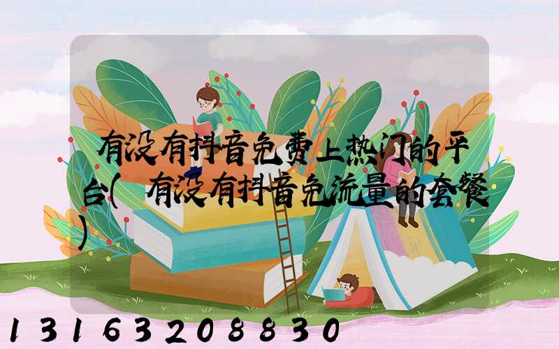 有没有抖音免费上热门的平台(有没有抖音免流量的套餐)