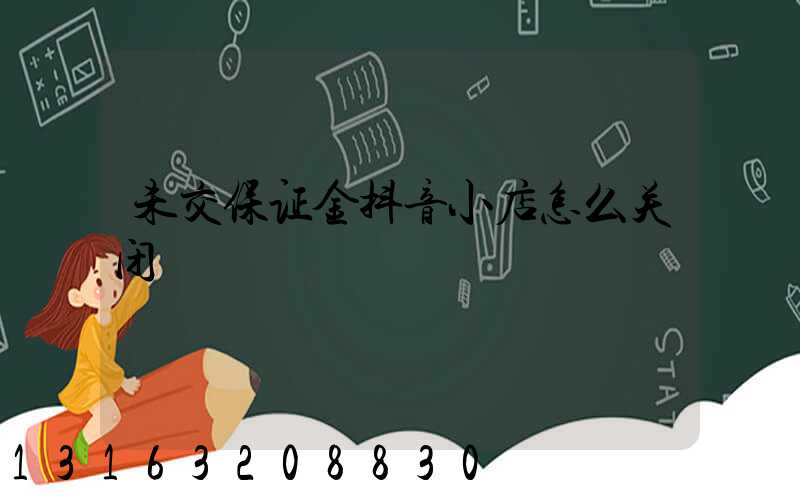 未交保证金抖音小店怎么关闭