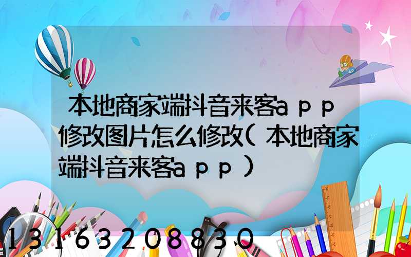 本地商家端抖音来客app修改图片怎么修改(本地商家端抖音来客app)