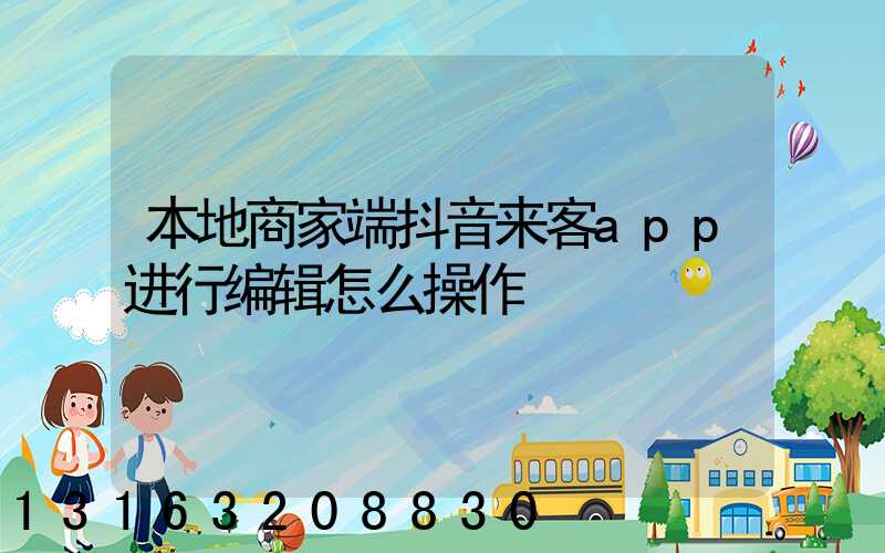 本地商家端抖音来客app进行编辑怎么操作