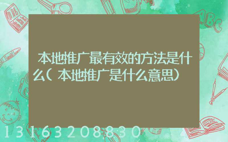 本地推广最有效的方法是什么(本地推广是什么意思)