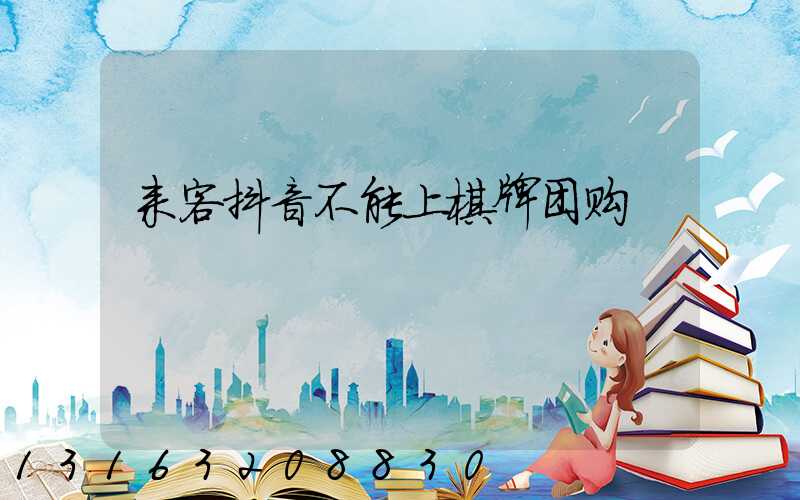 来客抖音不能上棋牌团购