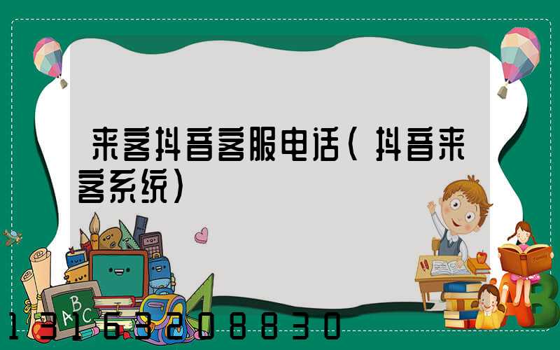 来客抖音客服电话(抖音来客系统)