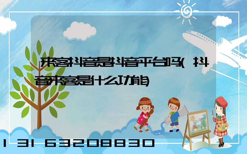 来客抖音是抖音平台吗(抖音来客是什么功能)