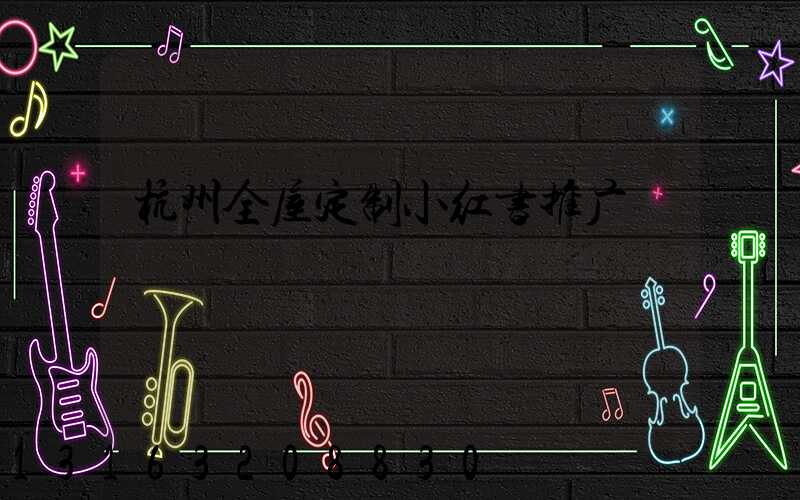 杭州全屋定制小红书推广