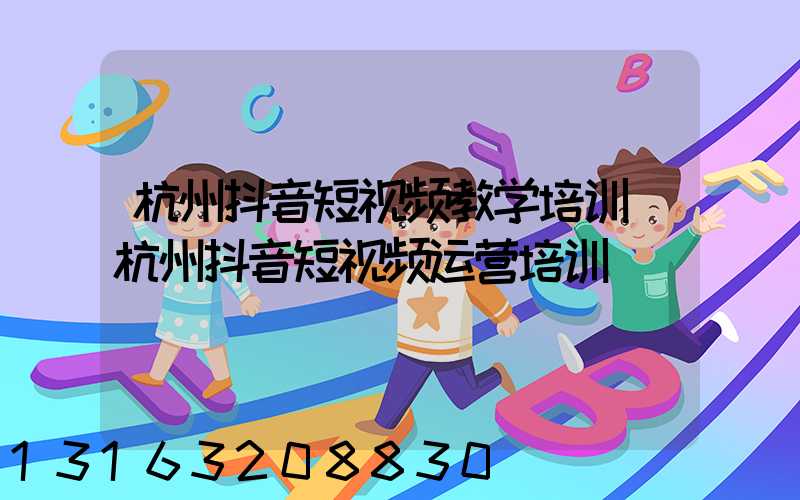杭州抖音短视频教学培训(杭州抖音短视频运营培训)