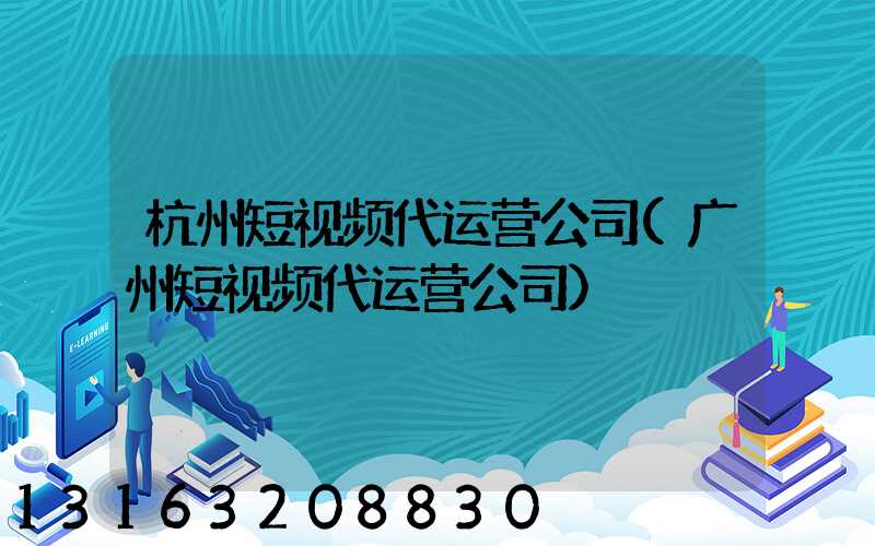 杭州短视频代运营公司(广州短视频代运营公司)