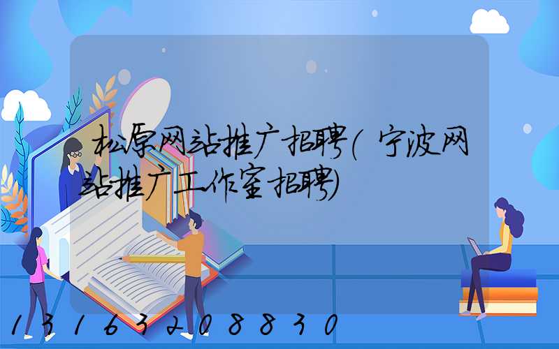 松原网站推广招聘(宁波网站推广工作室招聘)