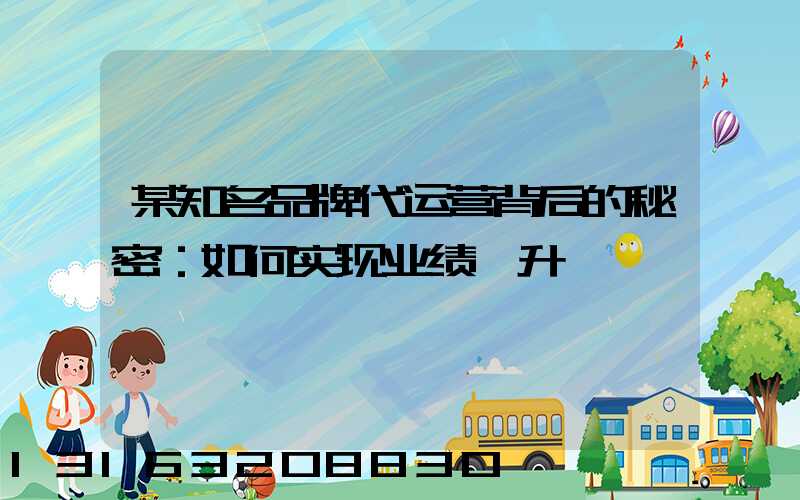 某知名品牌代运营背后的秘密：如何实现业绩飙升