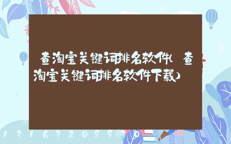 查淘宝关键词排名软件(查淘宝关键词排名软件下载)