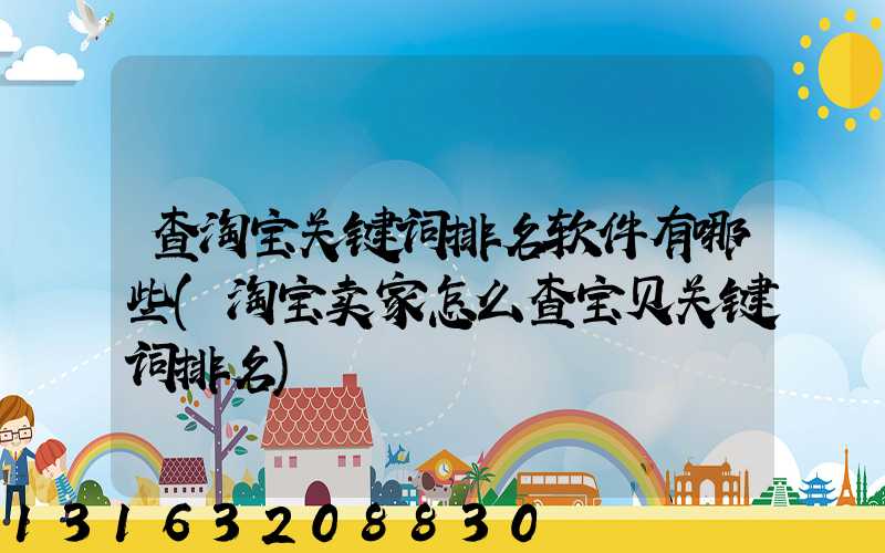 查淘宝关键词排名软件有哪些(淘宝卖家怎么查宝贝关键词排名)