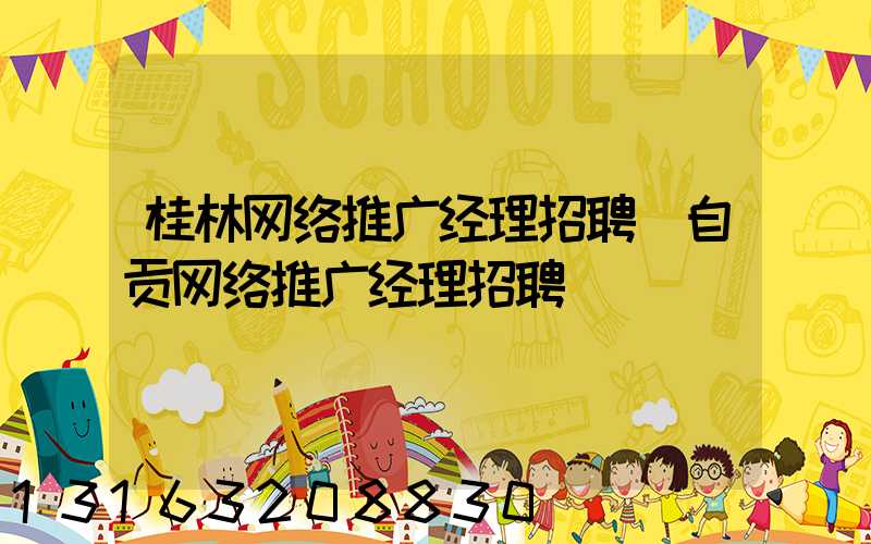 桂林网络推广经理招聘(自贡网络推广经理招聘)