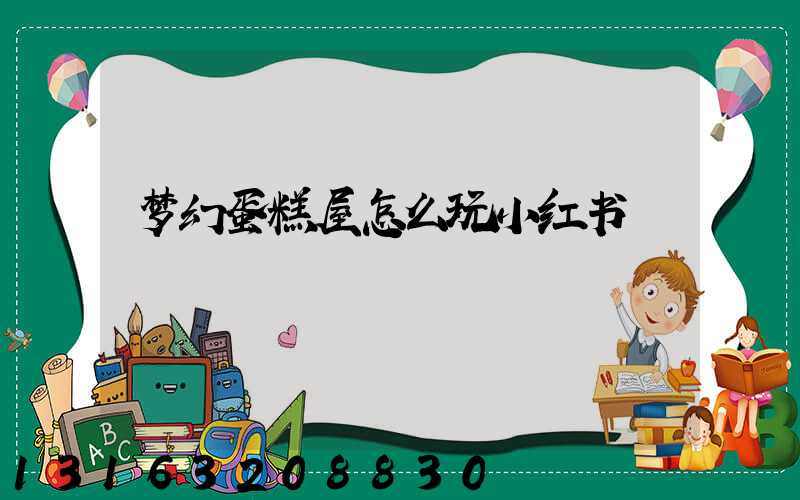 梦幻蛋糕屋怎么玩小红书