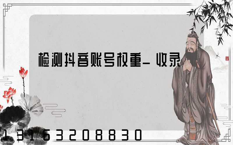 检测抖音账号权重_收录